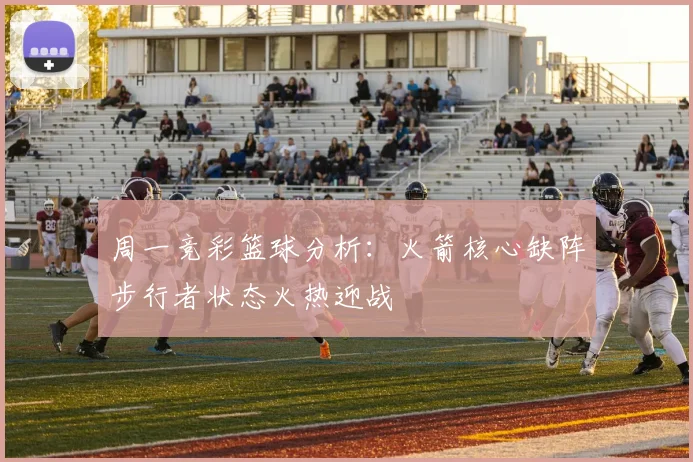 周一竞彩篮球分析：火箭核心缺阵步行者状态火热迎战