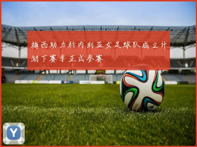 梅西助力科内利亚女足球队成立计划下赛季正式参赛