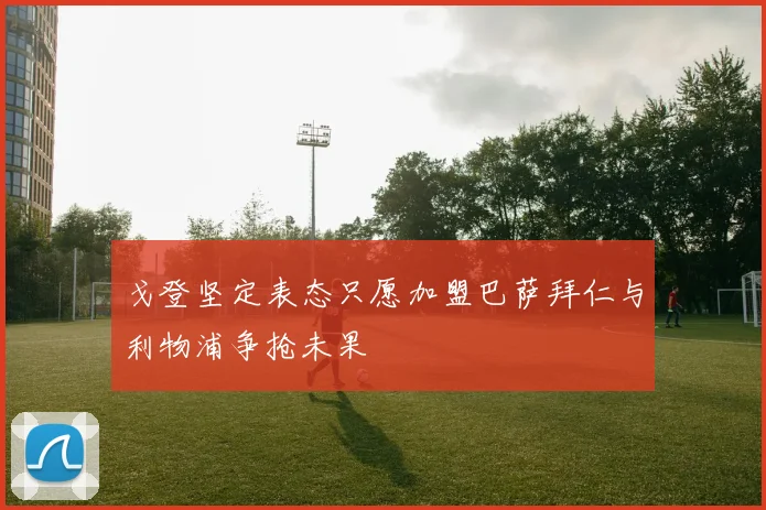 戈登坚定表态只愿加盟巴萨拜仁与利物浦争抢未果