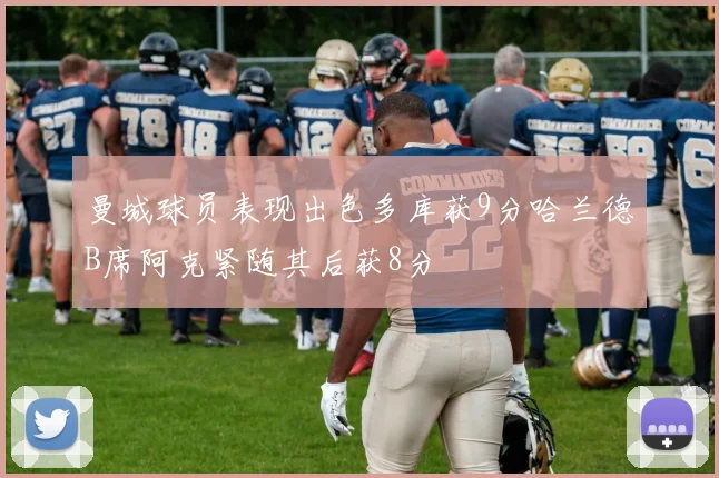 曼城球员表现出色多库获9分哈兰德B席阿克紧随其后获8分
