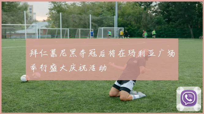 拜仁慕尼黑夺冠后将在玛利亚广场举行盛大庆祝活动