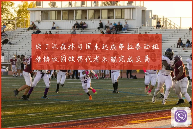 诺丁汉森林与国米达成弗拉泰西租借协议因缺替代者未能完成交易