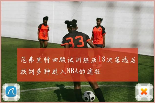 范弗里特回顾试训经历18次落选后找到多种进入NBA的途径