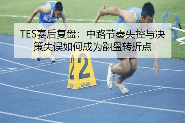 TES赛后复盘：中路节奏失控与决策失误如何成为翻盘转折点